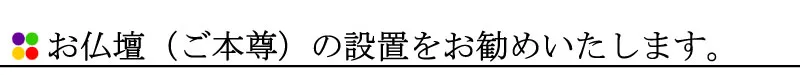 お仏壇（ご本尊）の設置をお勧めいたします。
